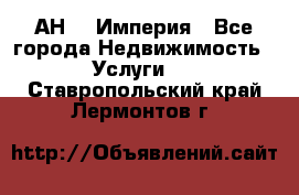 АН    Империя - Все города Недвижимость » Услуги   . Ставропольский край,Лермонтов г.